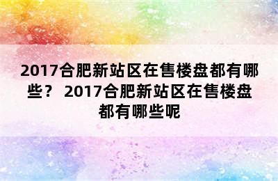 2017合肥新站区在售楼盘都有哪些？ 2017合肥新站区在售楼盘都有哪些呢